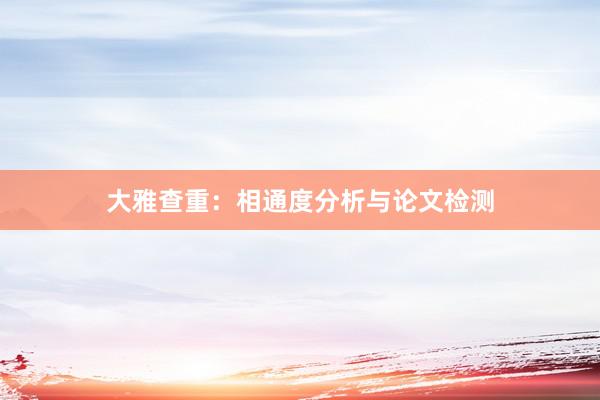 大雅查重：相通度分析与论文检测